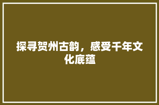探寻贺州古韵，感受千年文化底蕴  第1张
