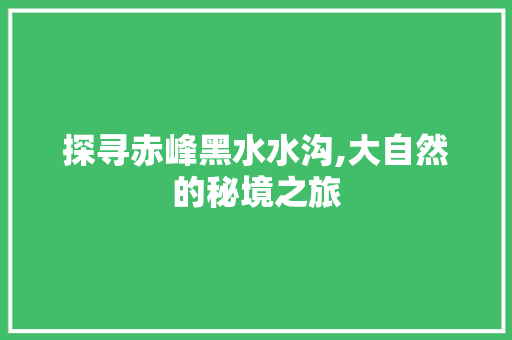 探寻赤峰黑水水沟,大自然的秘境之旅