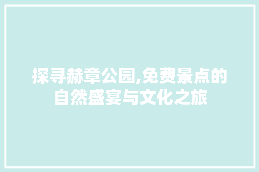 探寻赫章公园,免费景点的自然盛宴与文化之旅