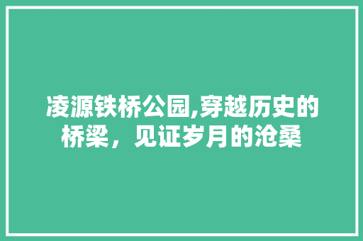 凌源铁桥公园,穿越历史的桥梁，见证岁月的沧桑