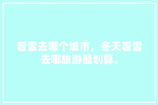 看雪去哪个城市，冬天看雪去哪旅游最划算。