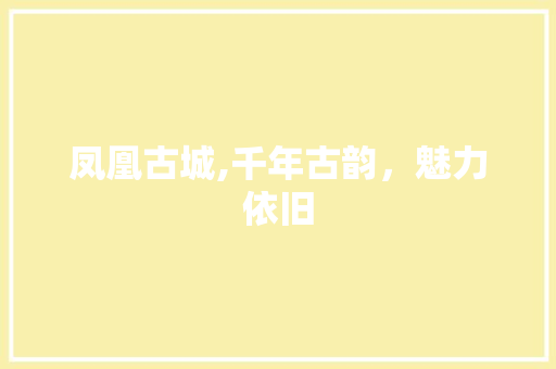 凤凰古城,千年古韵，魅力依旧  第1张