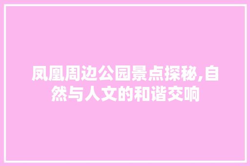 凤凰周边公园景点探秘,自然与人文的和谐交响  第1张