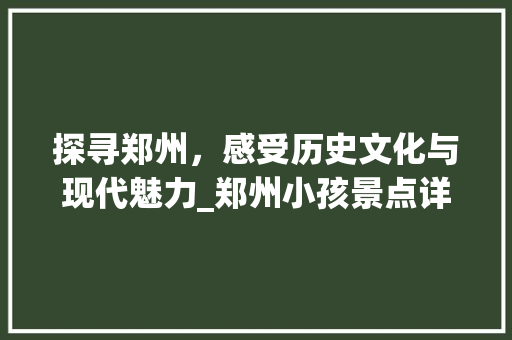 探寻郑州，感受历史文化与现代魅力_郑州小孩景点详细游  第1张