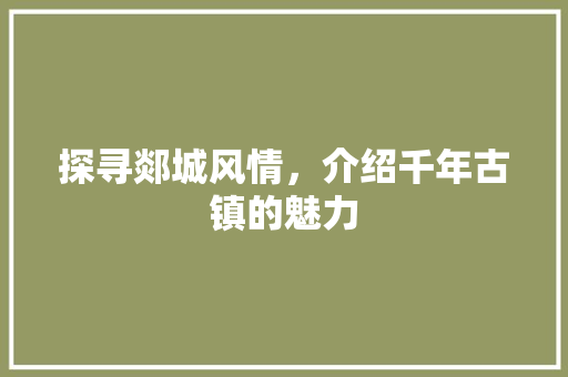 探寻郯城风情，介绍千年古镇的魅力