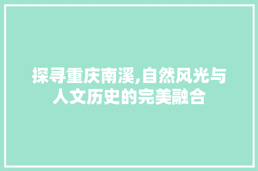 探寻重庆南溪,自然风光与人文历史的完美融合