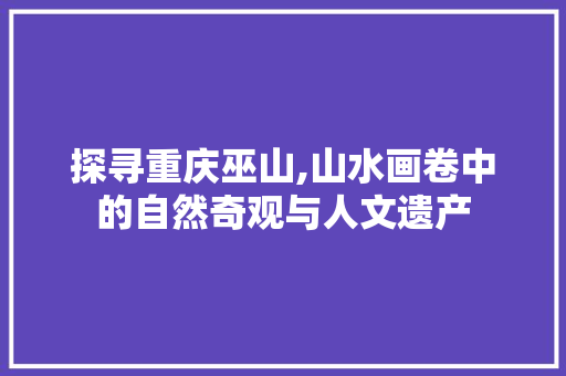 探寻重庆巫山,山水画卷中的自然奇观与人文遗产
