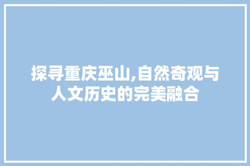 探寻重庆巫山,自然奇观与人文历史的完美融合  第1张