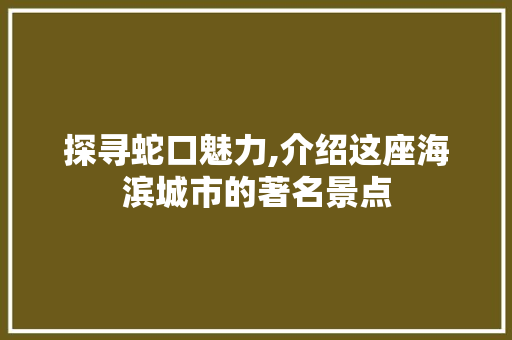 探寻蛇口魅力,介绍这座海滨城市的著名景点