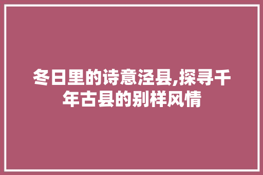 冬日里的诗意泾县,探寻千年古县的别样风情  第1张