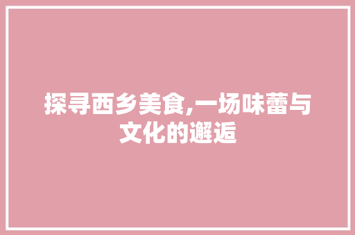 探寻西乡美食,一场味蕾与文化的邂逅