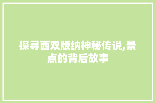 探寻西双版纳神秘传说,景点的背后故事
