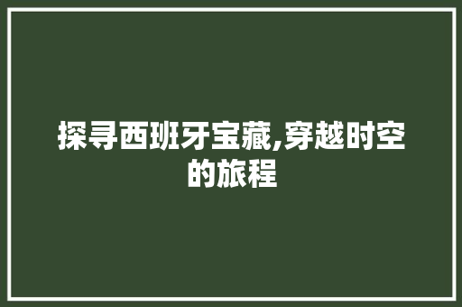 探寻西班牙宝藏,穿越时空的旅程