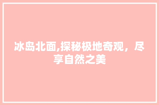 冰岛北面,探秘极地奇观，尽享自然之美  第1张