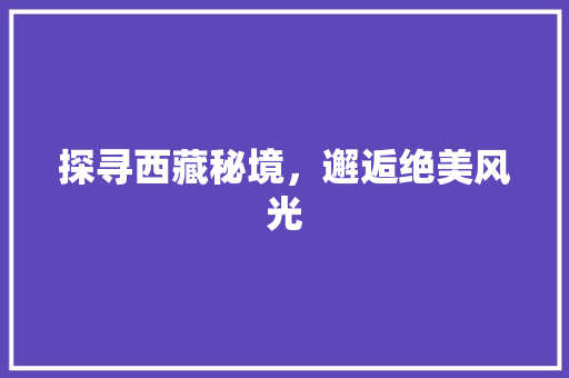 探寻西藏秘境，邂逅绝美风光  第1张