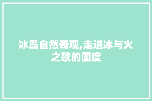 冰岛自然奇观,走进冰与火之歌的国度