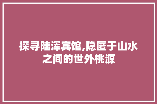 探寻陆浑宾馆,隐匿于山水之间的世外桃源