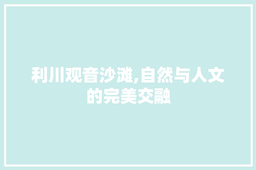 利川观音沙滩,自然与人文的完美交融