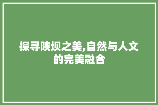 探寻陕坝之美,自然与人文的完美融合