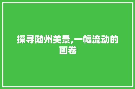 探寻随州美景,一幅流动的画卷