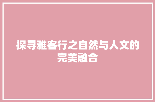 探寻雅客行之自然与人文的完美融合