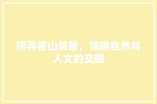 探寻霍山美景，领略自然与人文的交融