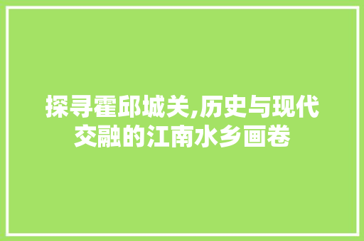 探寻霍邱城关,历史与现代交融的江南水乡画卷