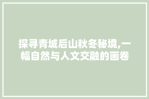 探寻青城后山秋冬秘境,一幅自然与人文交融的画卷