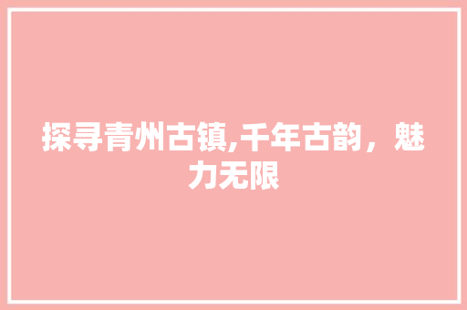 探寻青州古镇,千年古韵，魅力无限