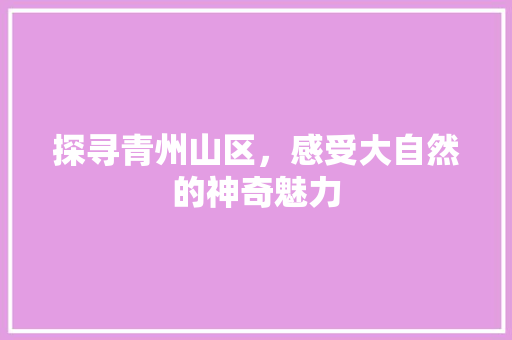 探寻青州山区，感受大自然的神奇魅力