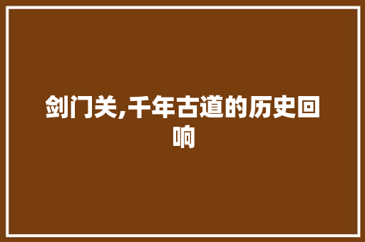 剑门关,千年古道的历史回响  第1张