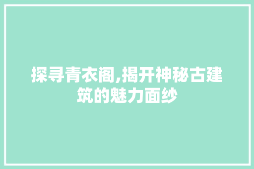 探寻青衣阁,揭开神秘古建筑的魅力面纱