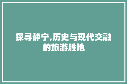 探寻静宁,历史与现代交融的旅游胜地