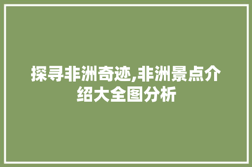 探寻非洲奇迹,非洲景点介绍大全图分析