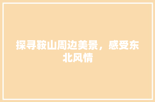 探寻鞍山周边美景，感受东北风情