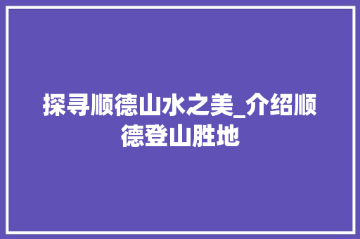 探寻顺德山水之美_介绍顺德登山胜地