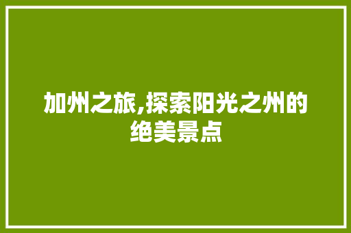 加州之旅,探索阳光之州的绝美景点