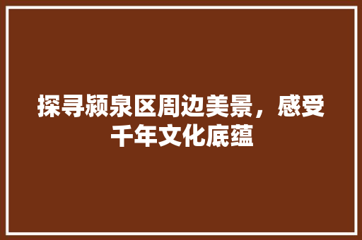 探寻颍泉区周边美景，感受千年文化底蕴