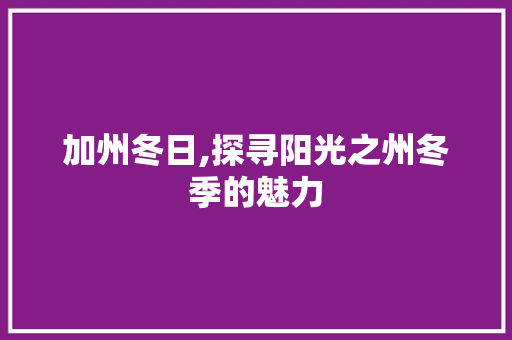 加州冬日,探寻阳光之州冬季的魅力  第1张