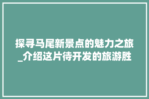 探寻马尾新景点的魅力之旅_介绍这片待开发的旅游胜地