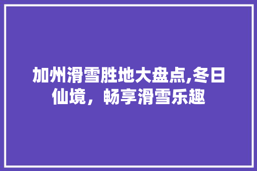 加州滑雪胜地大盘点,冬日仙境，畅享滑雪乐趣  第1张