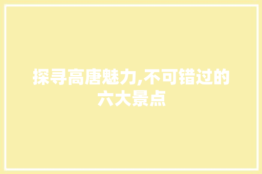 探寻高唐魅力,不可错过的六大景点  第1张