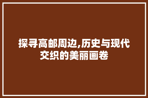 探寻高邮周边,历史与现代交织的美丽画卷  第1张