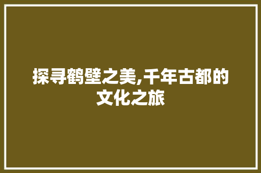 探寻鹤壁之美,千年古都的文化之旅