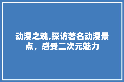 动漫之魂,探访著名动漫景点，感受二次元魅力  第1张