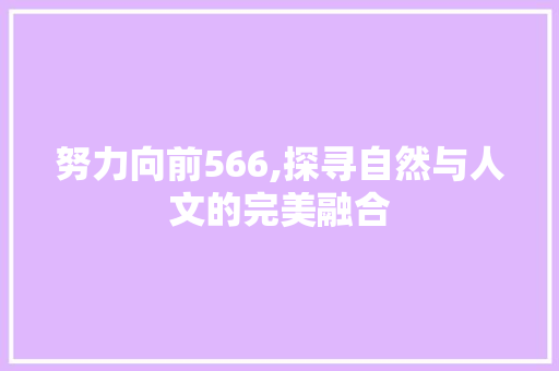 努力向前566,探寻自然与人文的完美融合  第1张