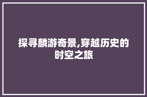 探寻麟游奇景,穿越历史的时空之旅  第1张