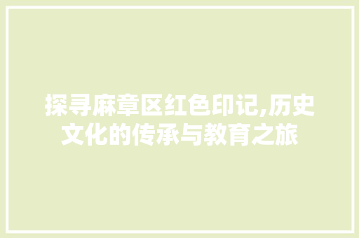探寻麻章区红色印记,历史文化的传承与教育之旅