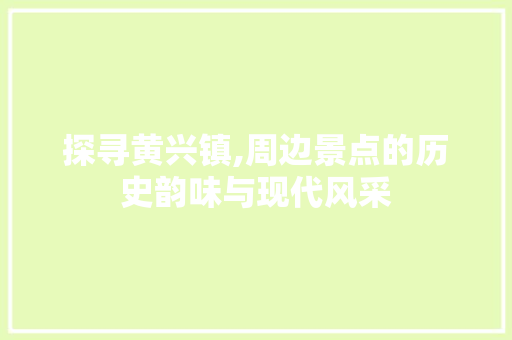 探寻黄兴镇,周边景点的历史韵味与现代风采