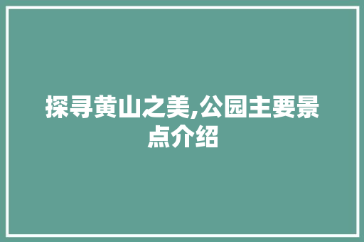 探寻黄山之美,公园主要景点介绍